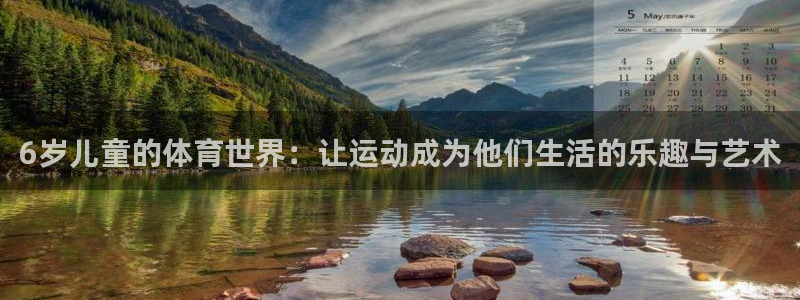 熊猫体育v3.新网页.org：6岁儿童的体育世界：让运动成为他们生活的乐趣与艺术