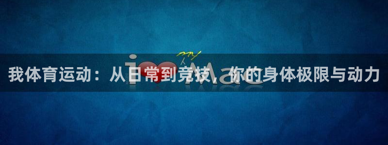 熊猫体育app官网入口：我体育运动：从日常到竞技，你的身体极限与动力